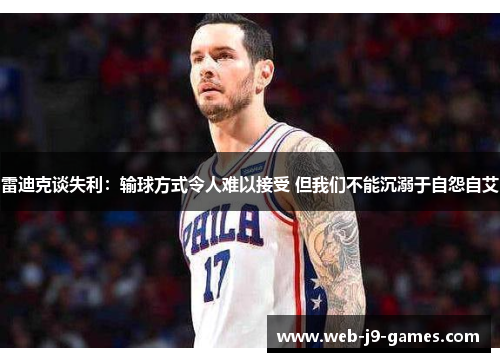 雷迪克谈失利：输球方式令人难以接受 但我们不能沉溺于自怨自艾