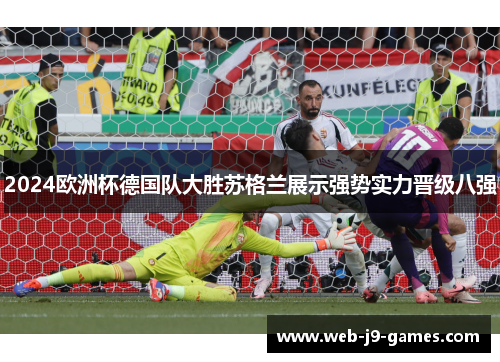 2024欧洲杯德国队大胜苏格兰展示强势实力晋级八强 2024欧洲杯德国队大胜苏格兰展示强势实力晋级八强
