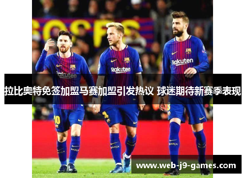 拉比奥特免签加盟马赛加盟引发热议 球迷期待新赛季表现 拉比奥特免签加盟马赛加盟引发热议 球迷期待新赛季表现