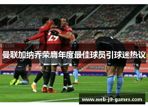 曼联加纳乔荣膺年度最佳球员引球迷热议