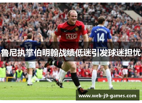 鲁尼执掌伯明翰战绩低迷引发球迷担忧 鲁尼执掌伯明翰战绩低迷引发球迷担忧