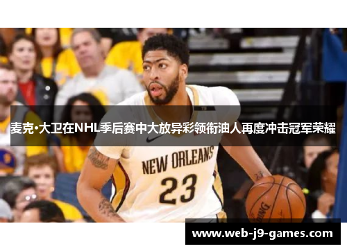 麦克·大卫在NHL季后赛中大放异彩领衔油人再度冲击冠军荣耀 麦克·大卫在NHL季后赛中大放异彩领衔油人再度冲击冠军荣耀