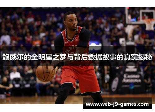 鲍威尔的全明星之梦与背后数据故事的真实揭秘 鲍威尔的全明星之梦与背后数据故事的真实揭秘
